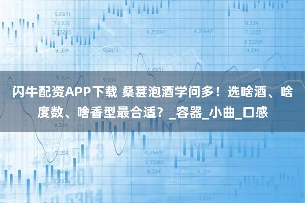 闪牛配资APP下载 桑葚泡酒学问多！选啥酒、啥度数、啥香型最合适？_容器_小曲_口感