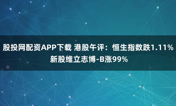 股投网配资APP下载 港股午评：恒生指数跌1.11% 新股维立志博-B涨99%