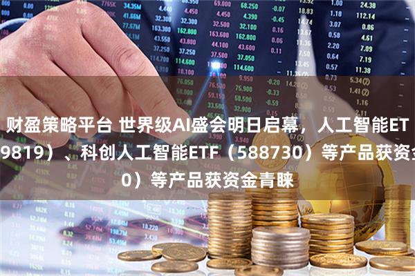 财盈策略平台 世界级AI盛会明日启幕，人工智能ETF（159819）、科创人工智能ETF（588730）等产品获资金青睐
