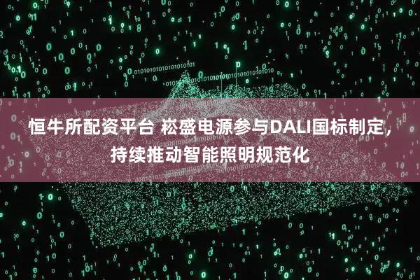 恒牛所配资平台 崧盛电源参与DALI国标制定,持续推动智能照明规范化