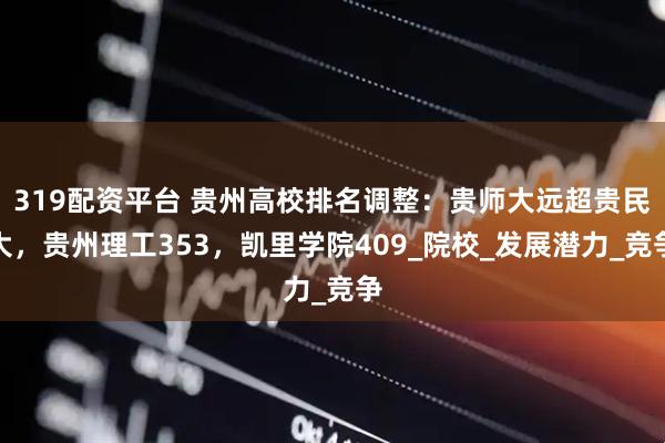 319配资平台 贵州高校排名调整：贵师大远超贵民大，贵州理工353，凯里学院409_院校_发展潜力_竞争