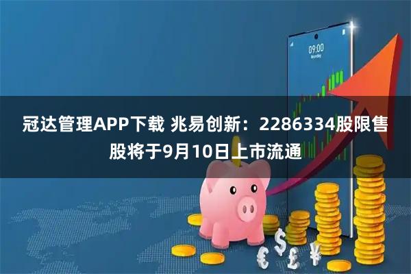 冠达管理APP下载 兆易创新：2286334股限售股将于9月10日上市流通