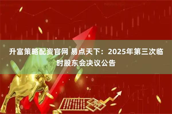升富策略配资官网 易点天下：2025年第三次临时股东会决议公告